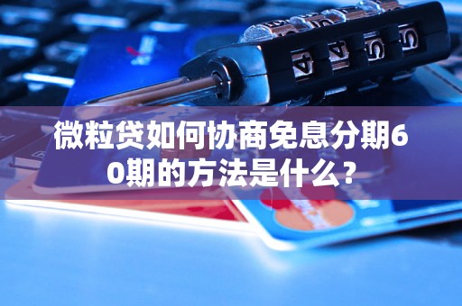 微粒贷如何协商免息分期60期的方法是什么？