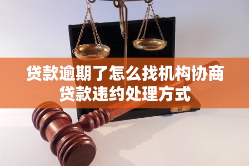 贷款逾期了怎么找机构协商贷款违约处理方式