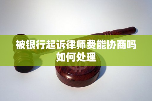 被银行起诉律师费能协商吗如何处理