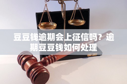 豆豆钱逾期会上征信吗？逾期豆豆钱如何处理