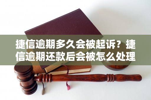 捷信逾期多久会被起诉？捷信逾期还款后会被怎么处理？