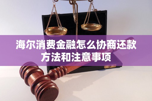 海尔消费金融怎么协商还款方法和注意事项