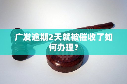 广发逾期2天就被催收了如何办理？