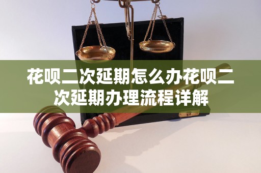 花呗二次延期怎么办花呗二次延期办理流程详解