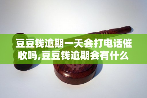 豆豆钱逾期一天会打电话催收吗,豆豆钱逾期会有什么后果