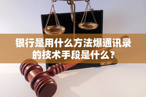 银行是用什么方法爆通讯录的技术手段是什么？