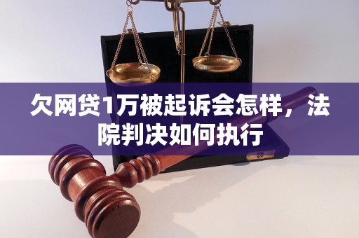 欠网贷1万被起诉会怎样，法院判决如何执行