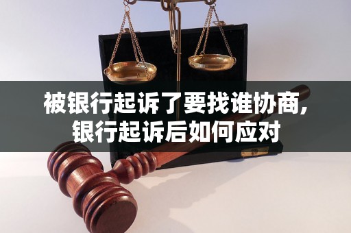 被银行起诉了要找谁协商,银行起诉后如何应对