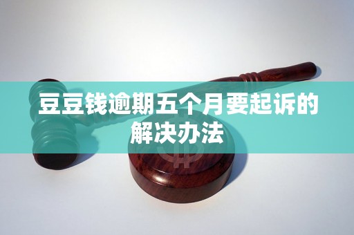 豆豆钱逾期五个月要起诉的解决办法