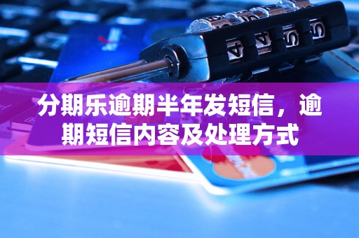 分期乐逾期半年发短信，逾期短信内容及处理方式