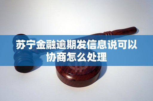 苏宁金融逾期发信息说可以协商怎么处理