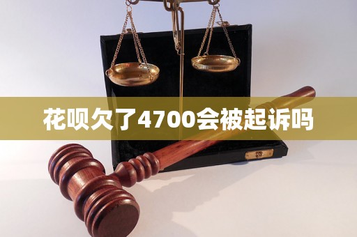 花呗欠了4700会被起诉吗