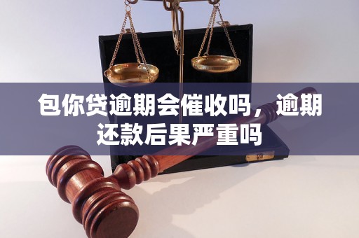 包你贷逾期会催收吗，逾期还款后果严重吗