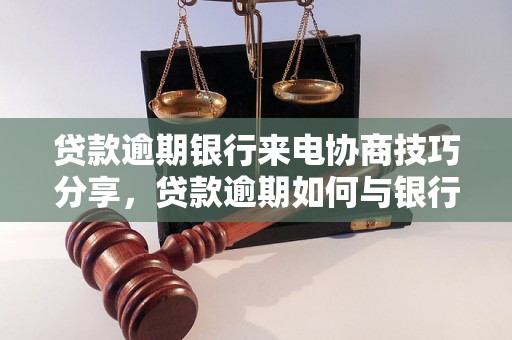 贷款逾期银行来电协商技巧分享，贷款逾期如何与银行协商解决