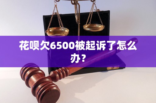 花呗欠6500被起诉了怎么办？