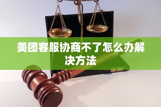 美团客服协商不了怎么办解决方法