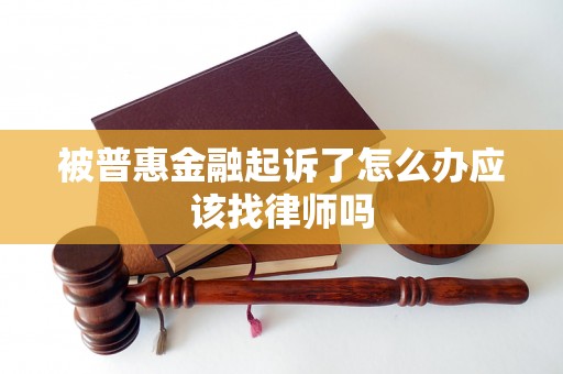 被普惠金融起诉了怎么办应该找律师吗