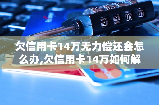 欠信用卡14万无力偿还会怎么办,欠信用卡14万如何解决