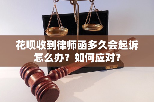 花呗收到律师函多久会起诉怎么办？如何应对？