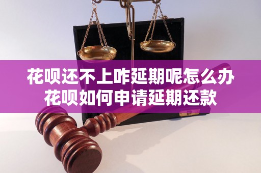 花呗还不上咋延期呢怎么办花呗如何申请延期还款