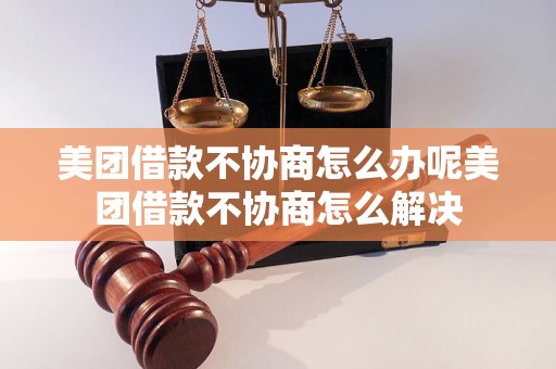 美团借款不协商怎么办呢美团借款不协商怎么解决