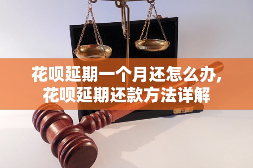 花呗延期一个月还怎么办,花呗延期还款方法详解