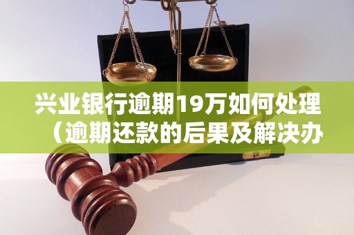 兴业银行逾期19万如何处理（逾期还款的后果及解决办法）