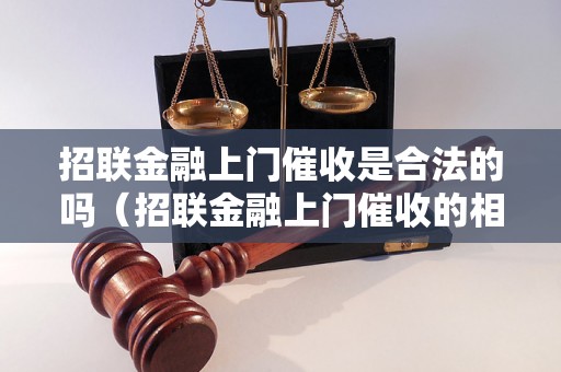 招联金融上门催收是合法的吗（招联金融上门催收的相关规定）