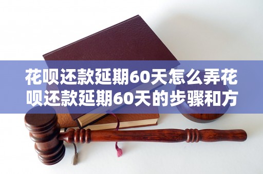 花呗还款延期60天怎么弄花呗还款延期60天的步骤和方法