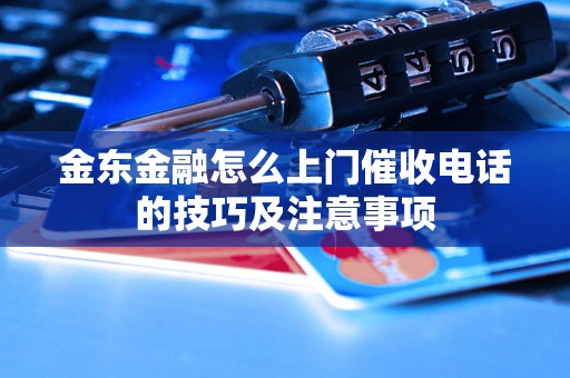 金东金融怎么上门催收电话的技巧及注意事项