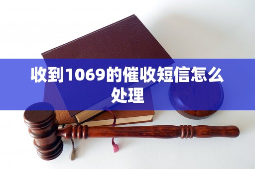 收到1069的催收短信怎么处理