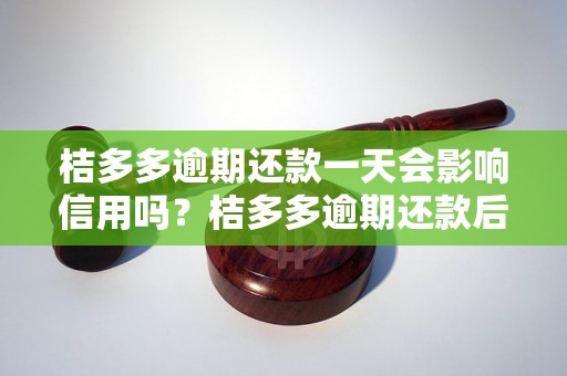 桔多多逾期还款一天会影响信用吗？桔多多逾期还款后的后果