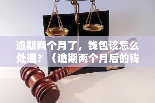 逾期两个月了，钱包该怎么处理？（逾期两个月后的钱包处理方法）