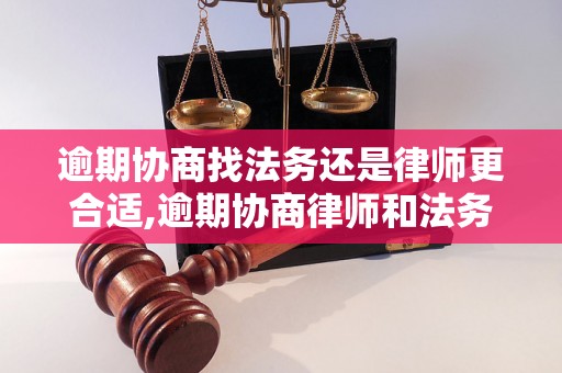 逾期协商找法务还是律师更合适,逾期协商律师和法务的区别