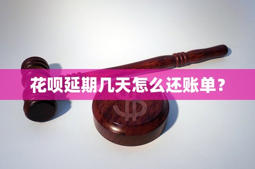 花呗延期几天怎么还账单？