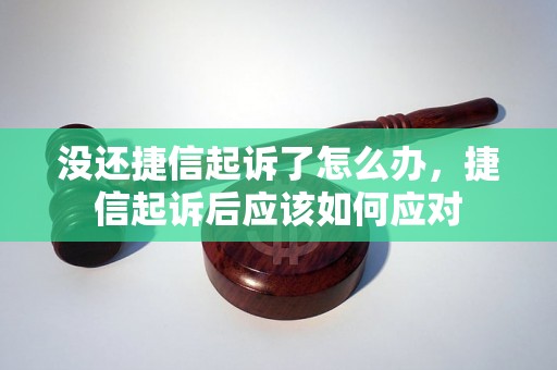 没还捷信起诉了怎么办，捷信起诉后应该如何应对