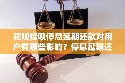 花呗借呗停息延期还款对用户有哪些影响？停息延期还款会导致什么后果？