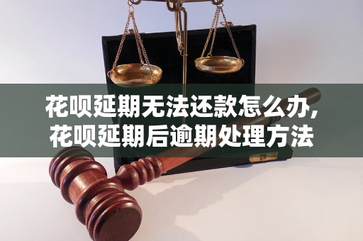 花呗延期无法还款怎么办,花呗延期后逾期处理方法