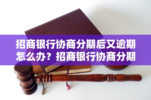 招商银行协商分期后又逾期怎么办？招商银行协商分期后逾期罚息怎么计算？