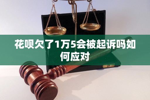 花呗欠了1万5会被起诉吗如何应对