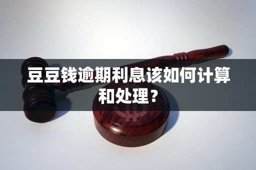 豆豆钱逾期利息该如何计算和处理？