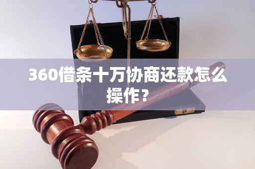 360借条十万协商还款怎么操作？