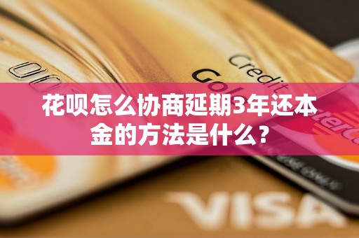 花呗怎么协商延期3年还本金的方法是什么？