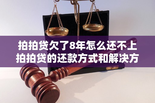 拍拍贷欠了8年怎么还不上拍拍贷的还款方式和解决方法