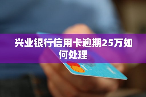 兴业银行信用卡逾期25万如何处理