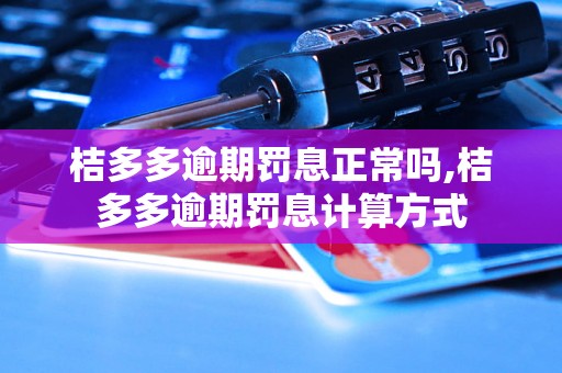 桔多多逾期罚息正常吗,桔多多逾期罚息计算方式