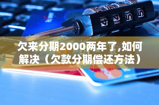 欠来分期2000两年了,如何解决（欠款分期偿还方法）