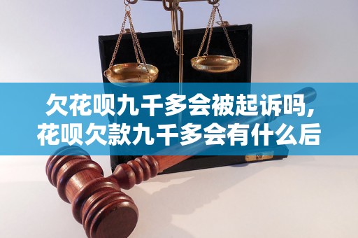 欠花呗九千多会被起诉吗,花呗欠款九千多会有什么后果