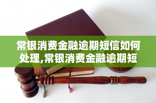 常银消费金融逾期短信如何处理,常银消费金融逾期短信应该如何回复