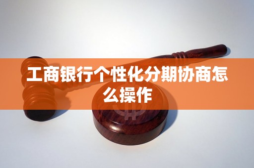 工商银行个性化分期协商怎么操作